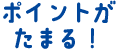 ポイントがたまる！